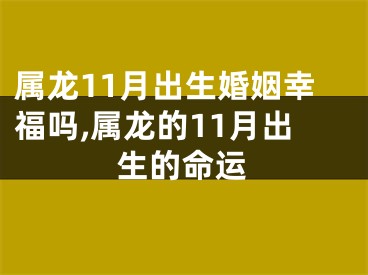 属龙11月出生婚姻幸福吗,属龙的11月出生的命运