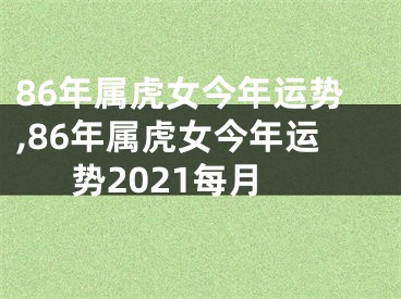 86年属虎女今年运势,86年属虎女今年运势2021每月