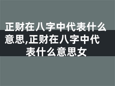 正财在八字中代表什么意思,正财在八字中代表什么意思女