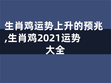 生肖鸡运势上升的预兆,生肖鸡2021运势大全