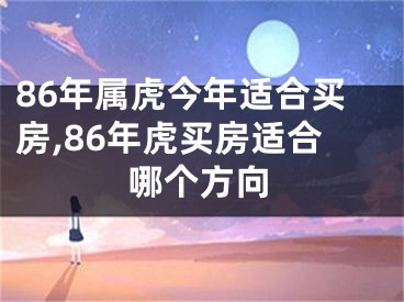 86年属虎今年适合买房,86年虎买房适合哪个方向