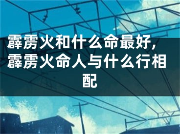 霹雳火和什么命最好,霹雳火命人与什么行相配