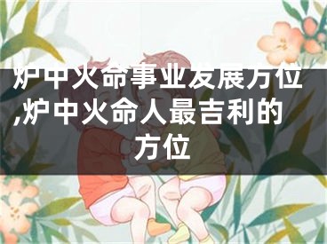 炉中火命事业发展方位,炉中火命人最吉利的方位