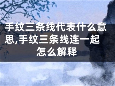 手纹三条线代表什么意思,手纹三条线连一起怎么解释