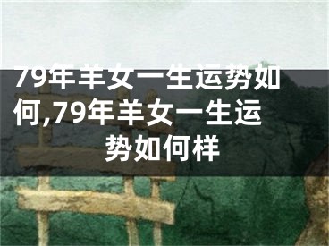 79年羊女一生运势如何,79年羊女一生运势如何样