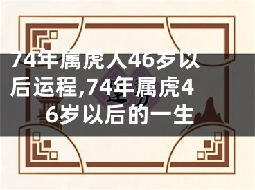 74年属虎人46岁以后运程,74年属虎46岁以后的一生