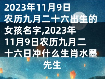 2023年11月9日农历九月二十六出生的女孩名字,2023年11月9日农历九月二十六日冲什么生肖水墨先生