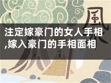 注定嫁豪门的女人手相,嫁入豪门的手相面相