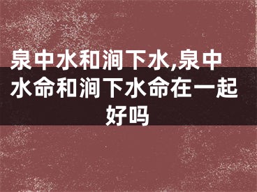 泉中水和涧下水,泉中水命和涧下水命在一起好吗