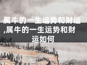 属牛的一生运势和财运,属牛的一生运势和财运如何