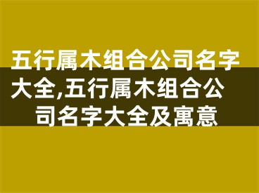 五行属木组合公司名字大全,五行属木组合公司名字大全及寓意