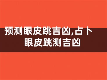 预测眼皮跳吉凶,占卜眼皮跳测吉凶