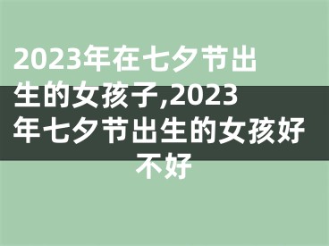 2023年在七夕节出生的女孩子,2023年七夕节出生的女孩好不好