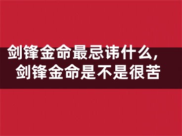 剑锋金命最忌讳什么,剑锋金命是不是很苦