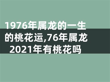 1976年属龙的一生的桃花运,76年属龙2021年有桃花吗