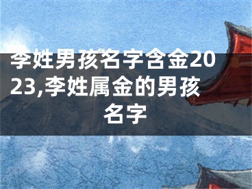 李姓男孩名字含金2023,李姓属金的男孩名字