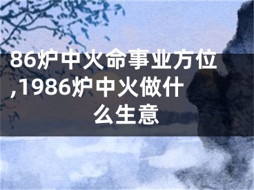 86炉中火命事业方位,1986炉中火做什么生意