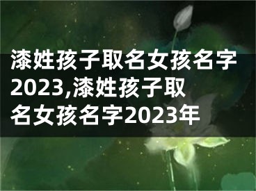 漆姓孩子取名女孩名字2023,漆姓孩子取名女孩名字2023年