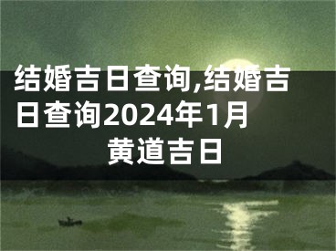 结婚吉日查询,结婚吉日查询2024年1月黄道吉日