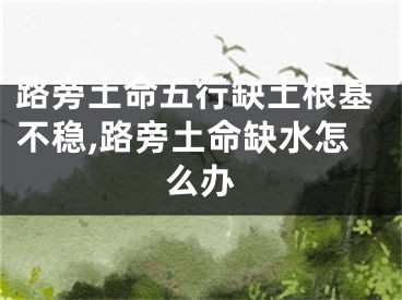 路旁土命五行缺土根基不稳,路旁土命缺水怎么办