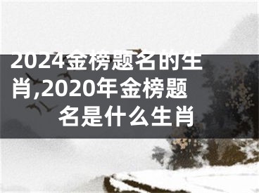 2024金榜题名的生肖,2020年金榜题名是什么生肖