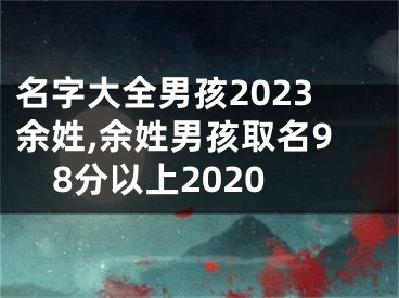 名字大全男孩2023余姓,余姓男孩取名98分以上2020