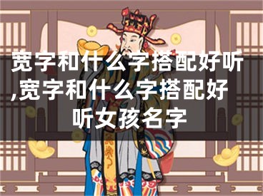 宽字和什么字搭配好听,宽字和什么字搭配好听女孩名字