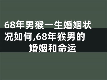 68年男猴一生婚姻状况如何,68年猴男的婚姻和命运