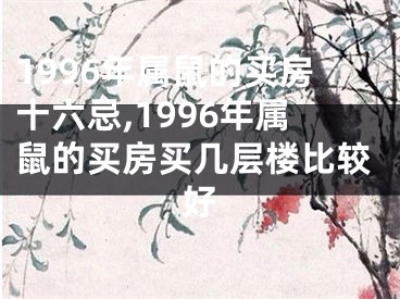 1996年属鼠的买房十六忌,1996年属鼠的买房买几层楼比较好