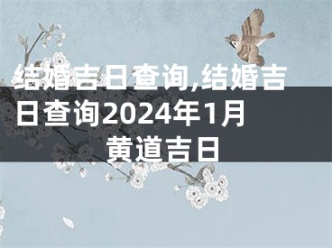 结婚吉日查询,结婚吉日查询2024年1月黄道吉日