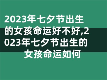 2023年七夕节出生的女孩命运好不好,2023年七夕节出生的女孩命运如何