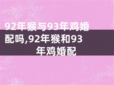 92年猴与93年鸡婚配吗,92年猴和93年鸡婚配