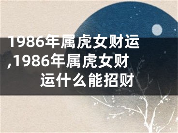 1986年属虎女财运,1986年属虎女财运什么能招财