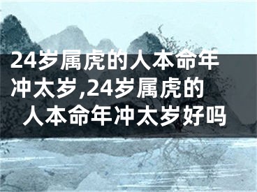 24岁属虎的人本命年冲太岁,24岁属虎的人本命年冲太岁好吗