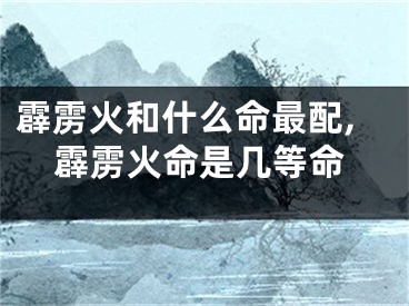 霹雳火和什么命最配,霹雳火命是几等命