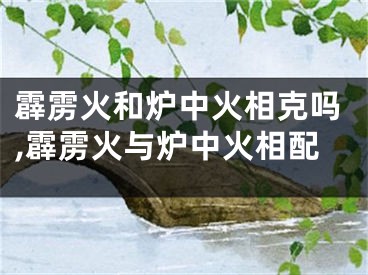 霹雳火和炉中火相克吗,霹雳火与炉中火相配