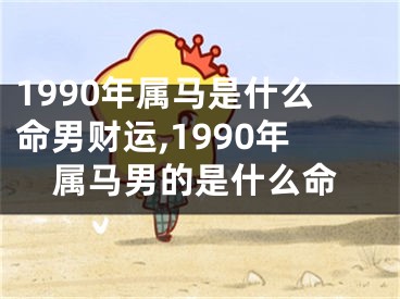 1990年属马是什么命男财运,1990年属马男的是什么命