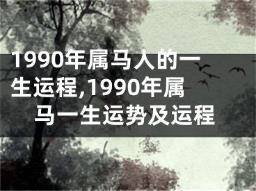 1990年属马人的一生运程,1990年属马一生运势及运程