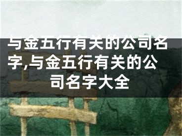 与金五行有关的公司名字,与金五行有关的公司名字大全