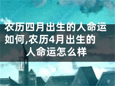 农历四月出生的人命运如何,农历4月出生的人命运怎么样