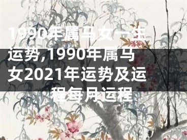 1990年属马女一生运势,1990年属马女2021年运势及运程每月运程