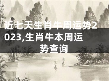 近七天生肖牛周运势2023,生肖牛本周运势查询