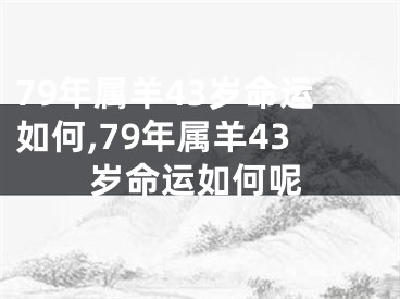 79年属羊43岁命运如何,79年属羊43岁命运如何呢