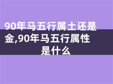 90年马五行属土还是金,90年马五行属性是什么