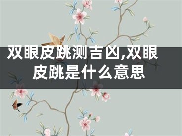 双眼皮跳测吉凶,双眼皮跳是什么意思