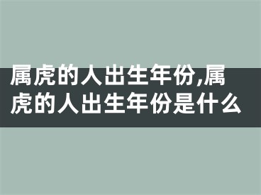 属虎的人出生年份,属虎的人出生年份是什么