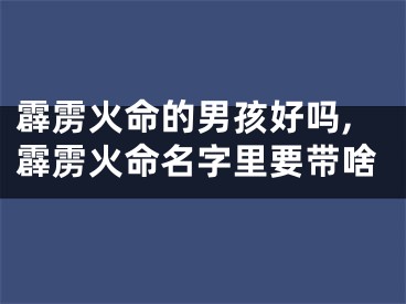 霹雳火命的男孩好吗,霹雳火命名字里要带啥