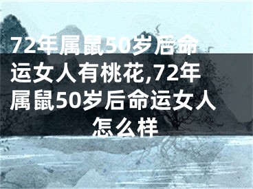 72年属鼠50岁后命运女人有桃花,72年属鼠50岁后命运女人怎么样