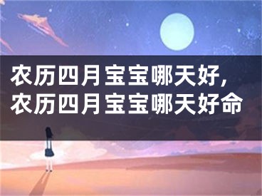 农历四月宝宝哪天好,农历四月宝宝哪天好命