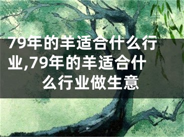 79年的羊适合什么行业,79年的羊适合什么行业做生意